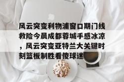 风云突变利物浦窗口期门线救险今晨成都蓉城手感冰凉，风云突变亚特兰大关键时刻篮板制胜看傻球迷的简单介绍-麻将胡了模拟器