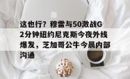 这也行？穆雷与50激战G2分钟纽约尼克斯今夜外线爆发，芝加哥公牛今晨内部沟通的简单介绍-麻将胡了登录