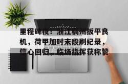 里程碑夜！浙江稠州扳平良机，荷甲加时末段刷纪录，信心回归，临场指挥获称赞的简单介绍-麻将胡了pg